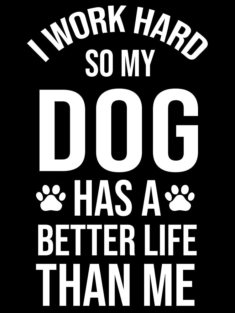 I Work Hard So My Dog Has a Better Life Than Me by chantastical