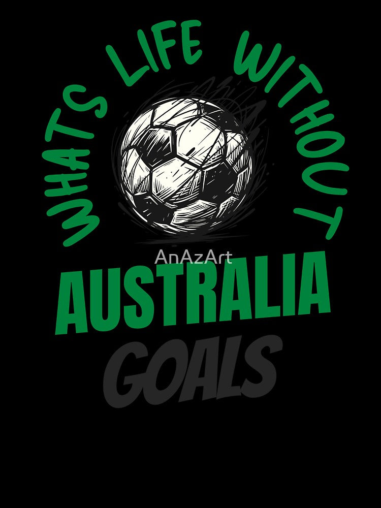 What's Life Without Australia Goals - Australian Football Fan by AnAzArt