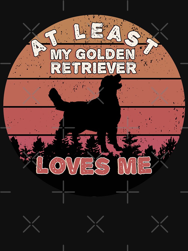 At least my golden retriever loves me by barotel34