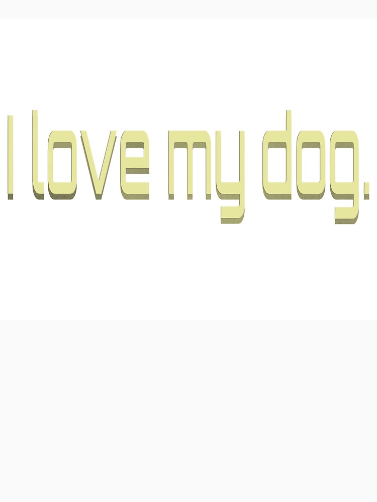 I Love My Dog by AmbientArtCo