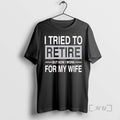 New I Tried To Retire But Now I Work For My Wife Premium T Shirts