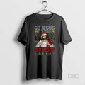 Official Funny Jesus Birthday Go Jesus Its Your Christmas
