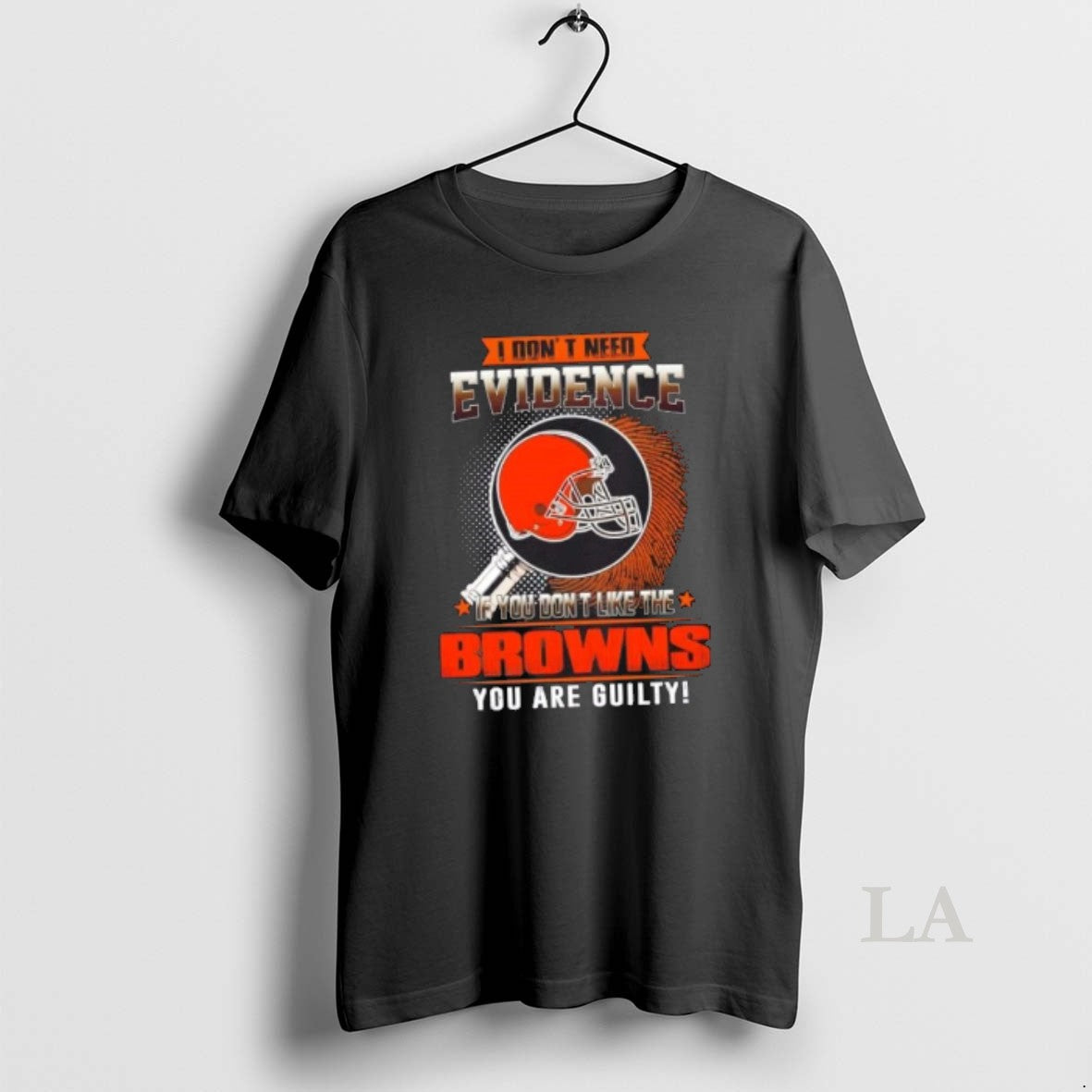 Original I Dont Need Evidence If You Dont Like The Cleveland Browns You Are Guilty