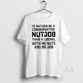 Original Id Rather Be A Conservative Nutjob Than A Liberal With No Nuts And No