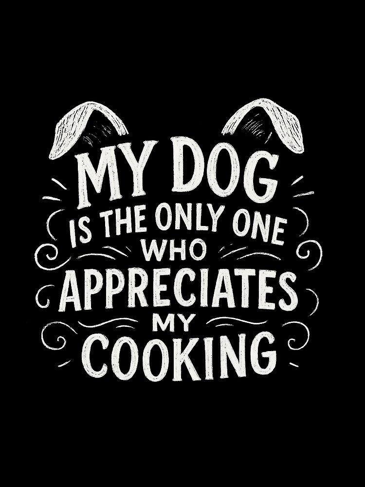 My Dog Is The Only One Who Appreciates My Cooking by Owcomm