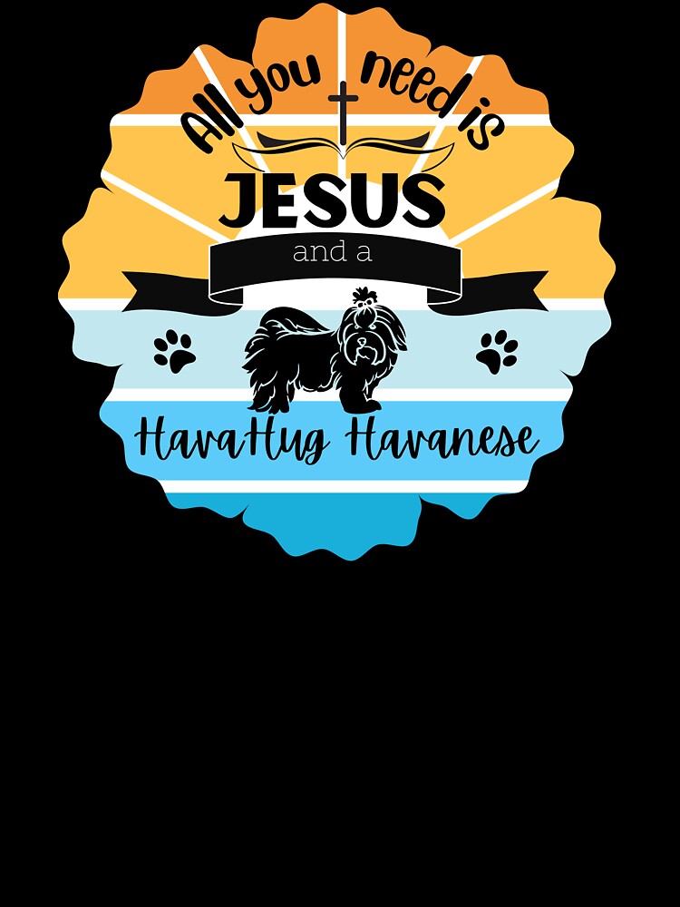 All You Need is Jesus and a Havanese! by HavaHug