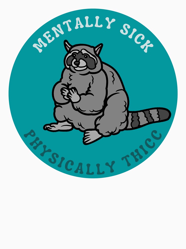Copy of Mentally Sick, Physically Thicc | Raccoon design by SocialTekkie
