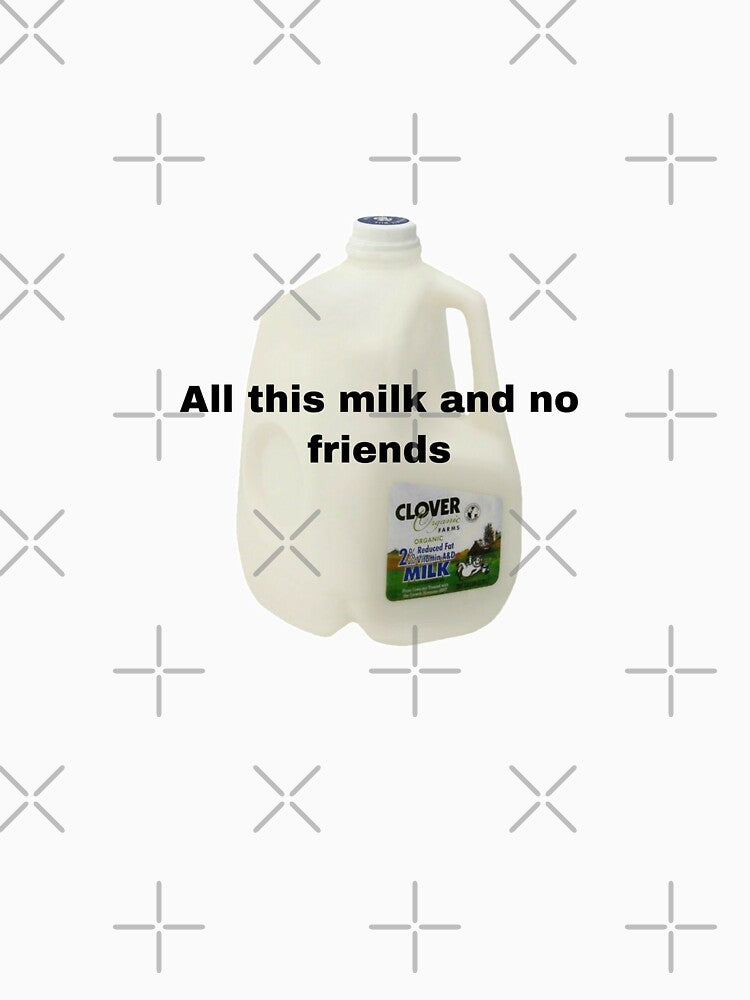 All this milk and no friends meme by dyslsexyia