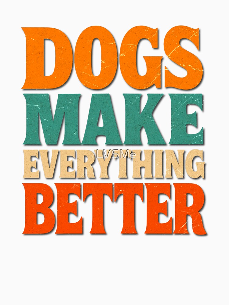 Dogs Make Everything Better by LVSMe