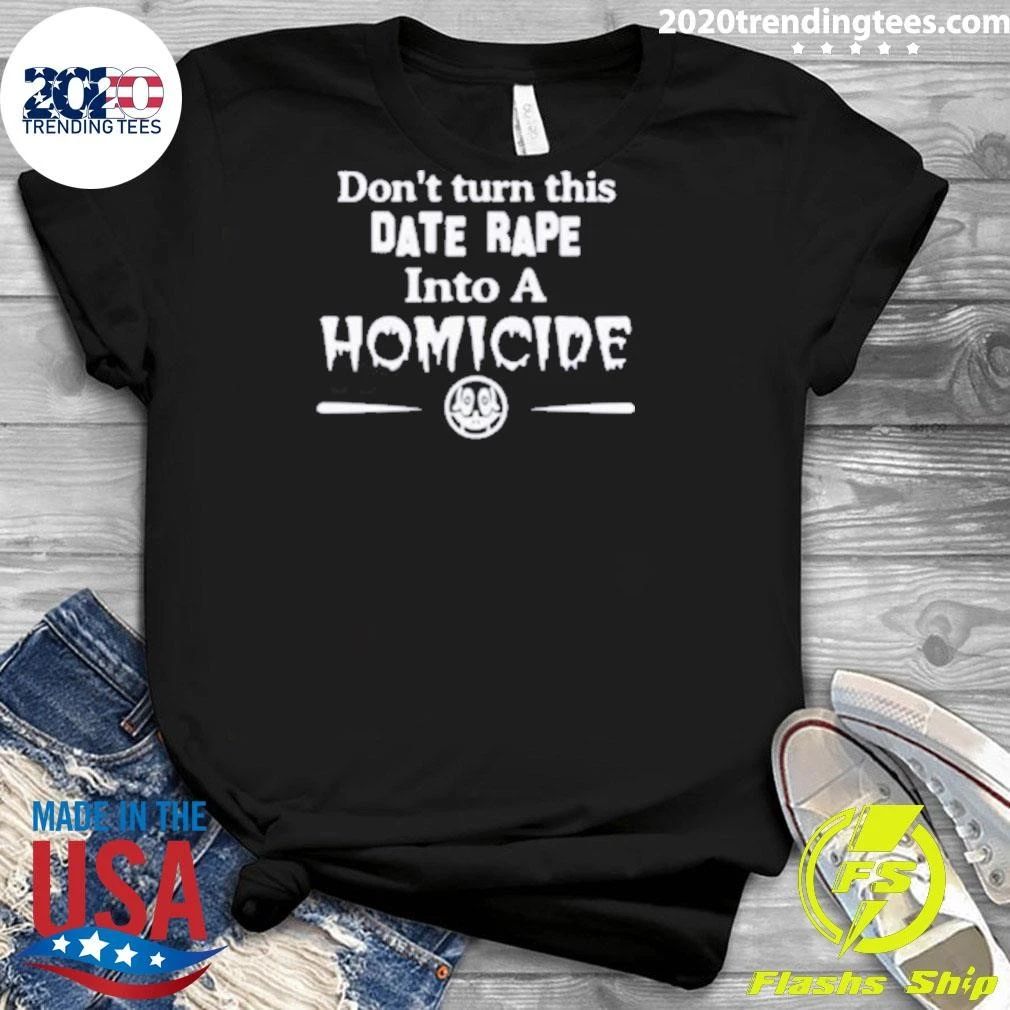 Don’t Turn This Date Rape Into A Homicide Tee Shirt