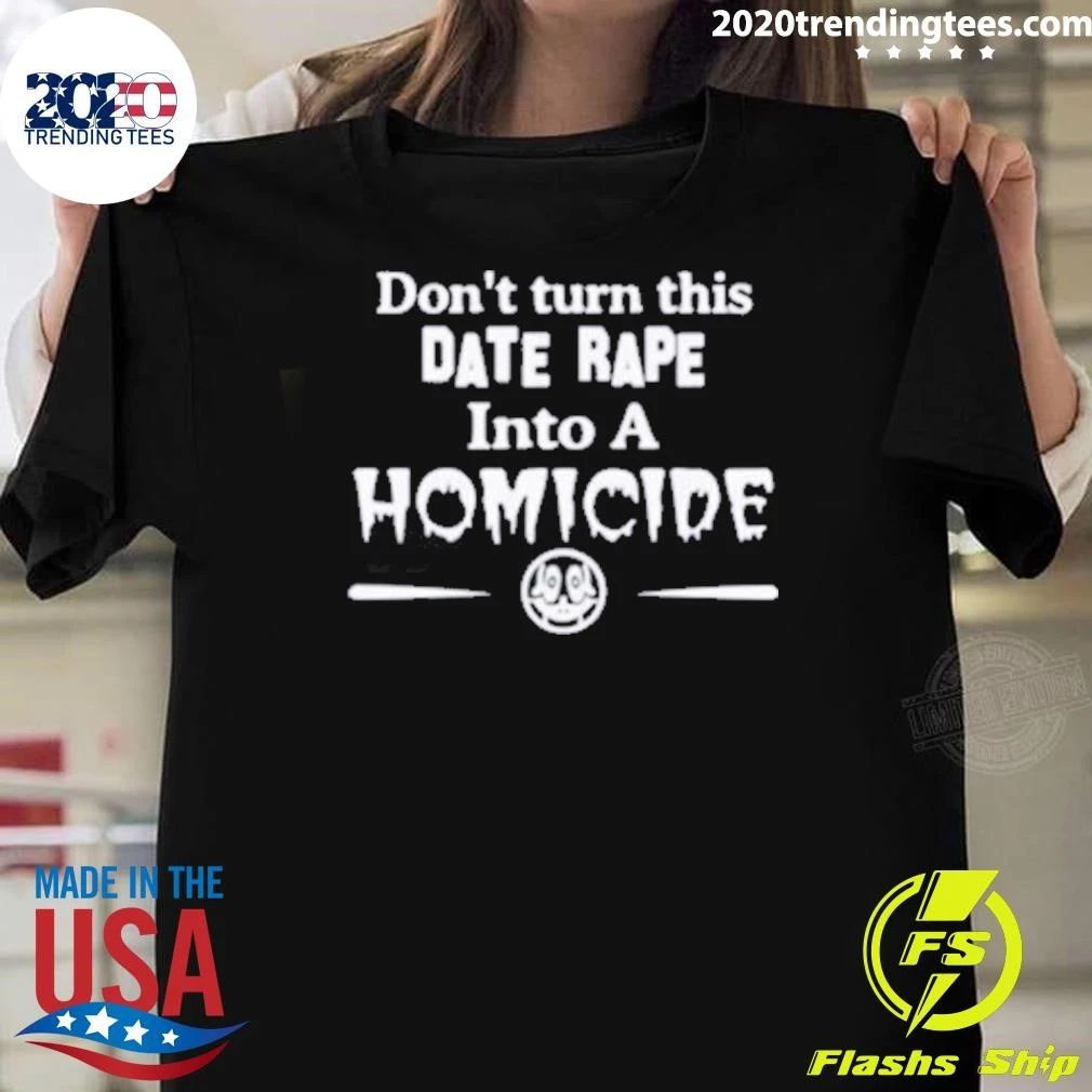 Don’t Turn This Date Rape Into A Homicide Tee Shirt