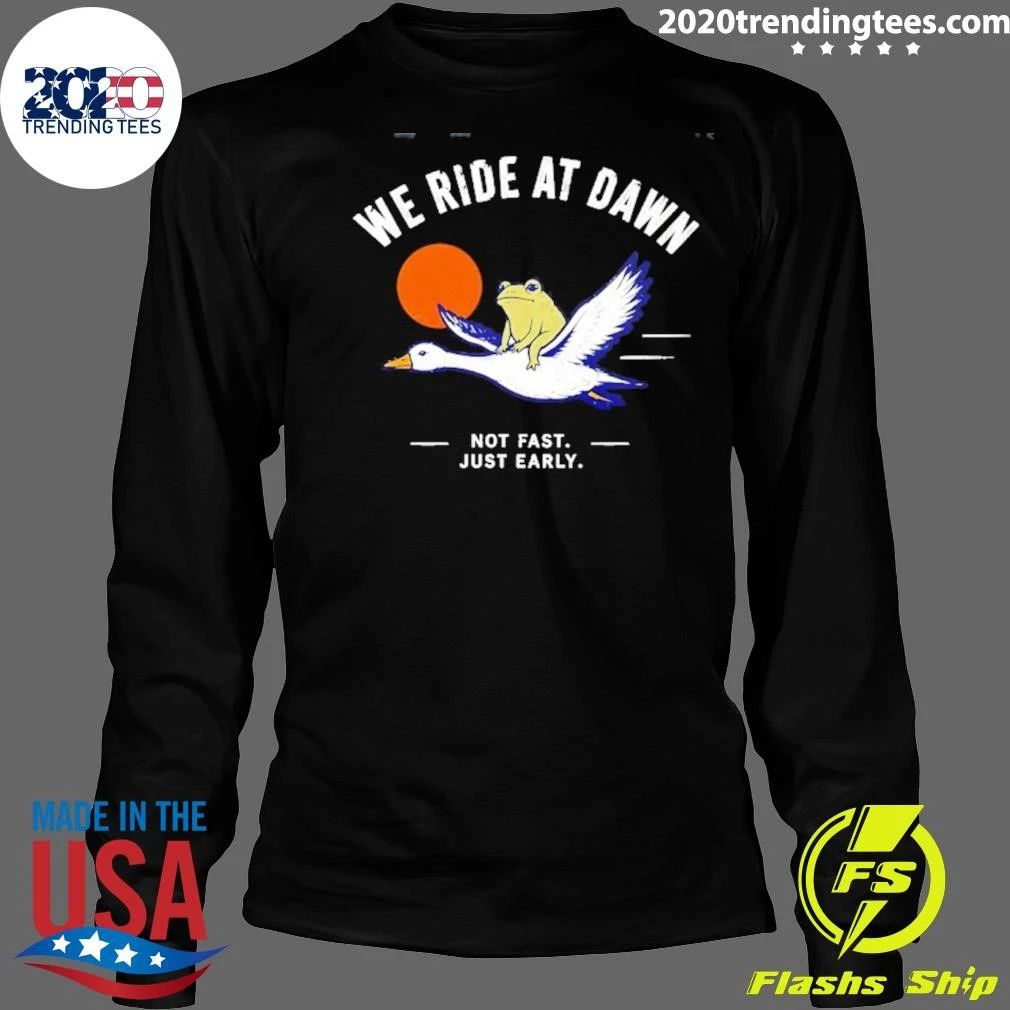 We Ride at Dawn Not Fast Just Early Frog on Goose Shirt