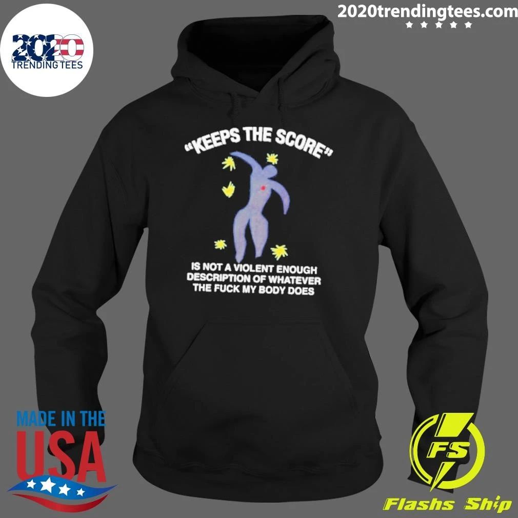 Keeps The Score Is Not A Violent Enough Description Of Whatever The Fuck My Body Does Tee Shirt