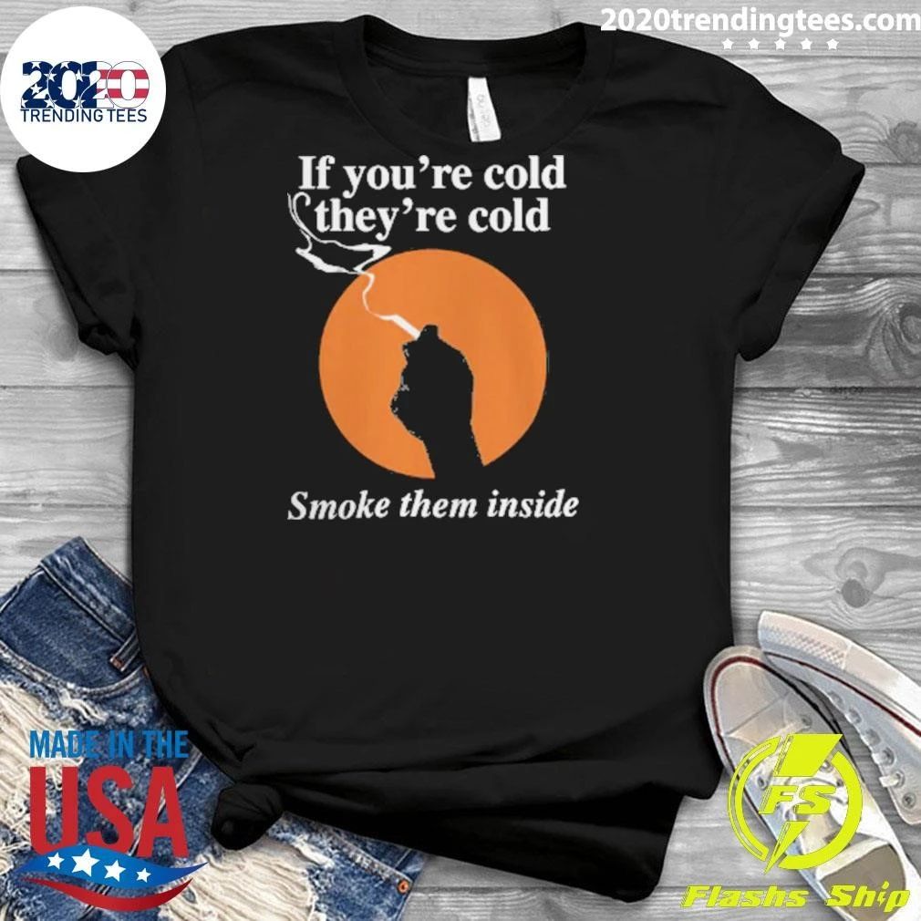 If You’re Cold, They’re Cold. Smoke Them Inside Tee Shirt
