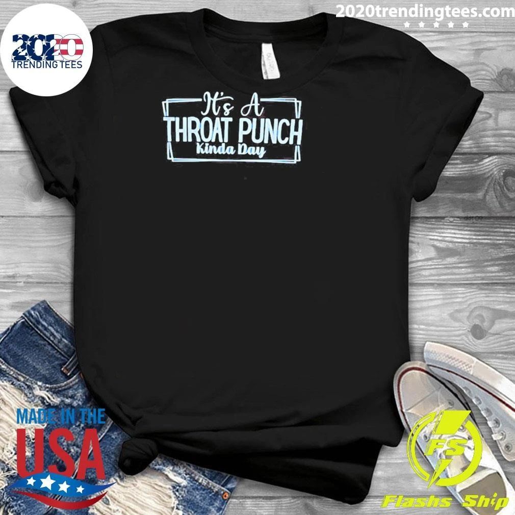 It’s A Throat Punch Kinda Day Sarcastic Shirt