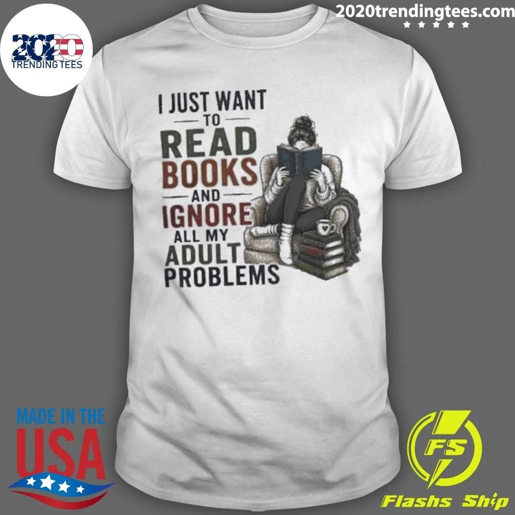 I Just Want To Read Books and Ignore All My Adult Problems Shirt