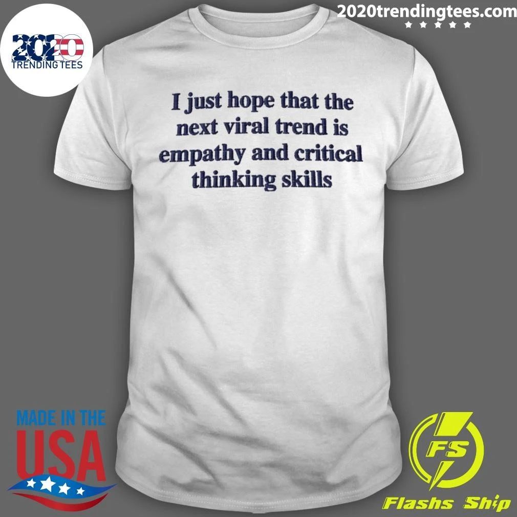 I Just Hope That The Next Viral Trend Is Empathy And Critical Thinking Skills Tee Shirt