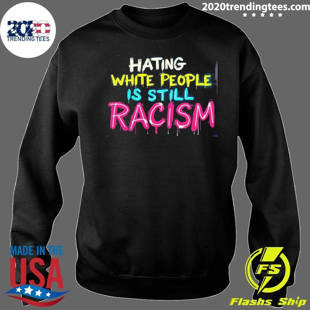 Hating White People Is Still Racism Shirt