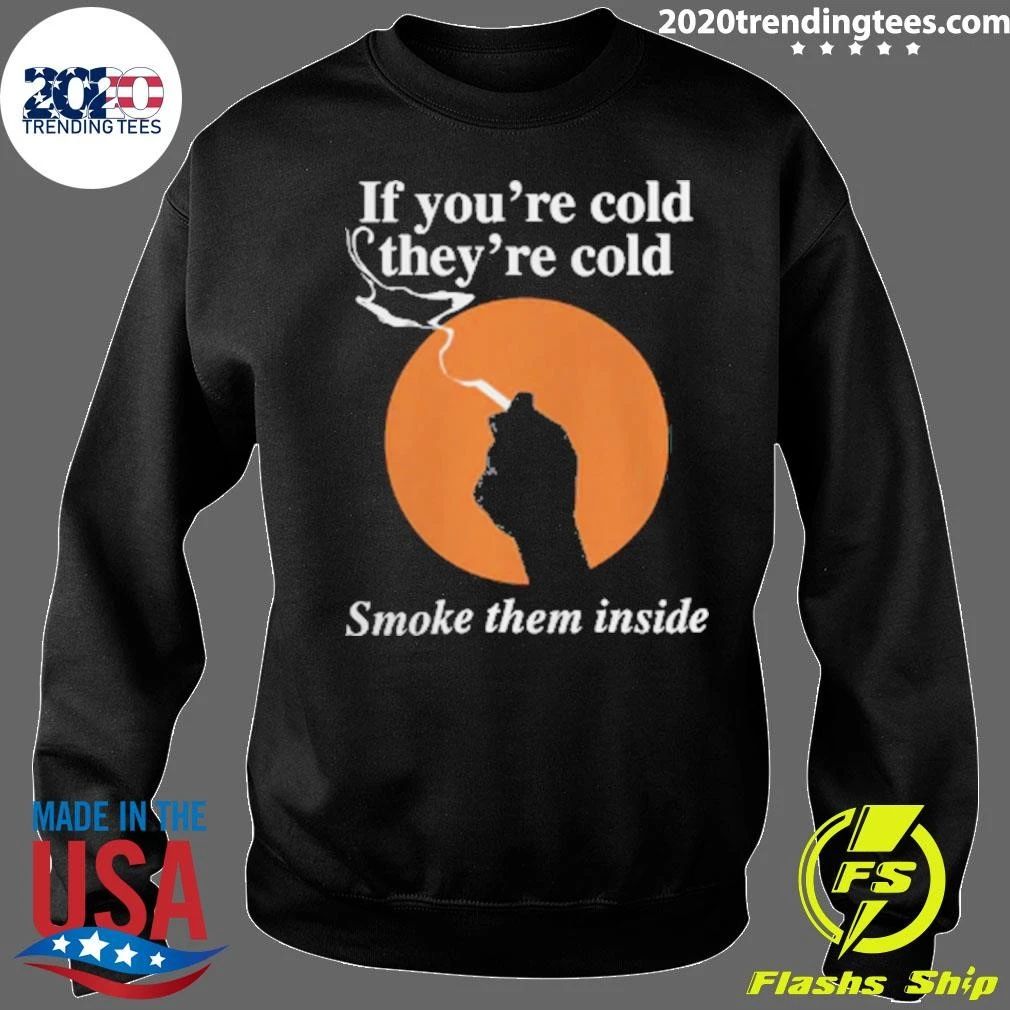 If You’re Cold, They’re Cold. Smoke Them Inside Tee Shirt