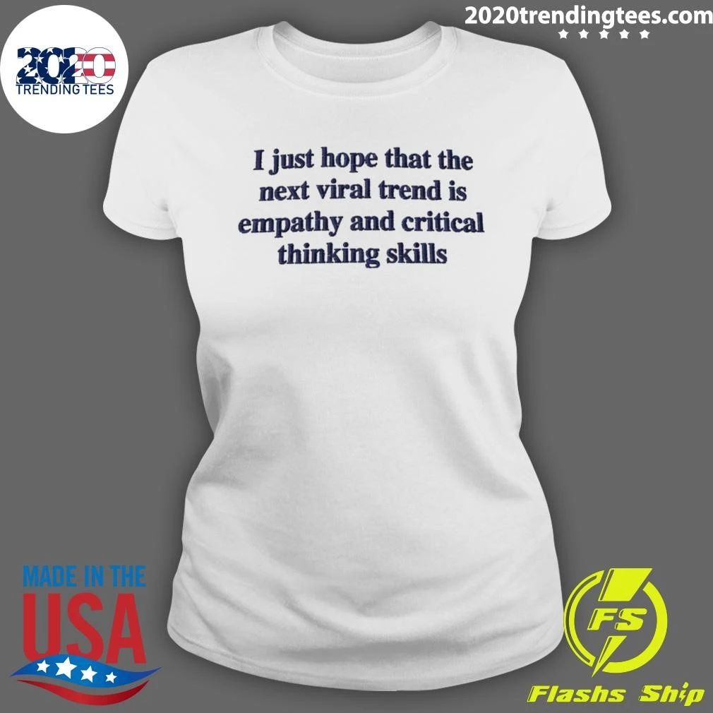 I Just Hope That The Next Viral Trend Is Empathy And Critical Thinking Skills Tee Shirt