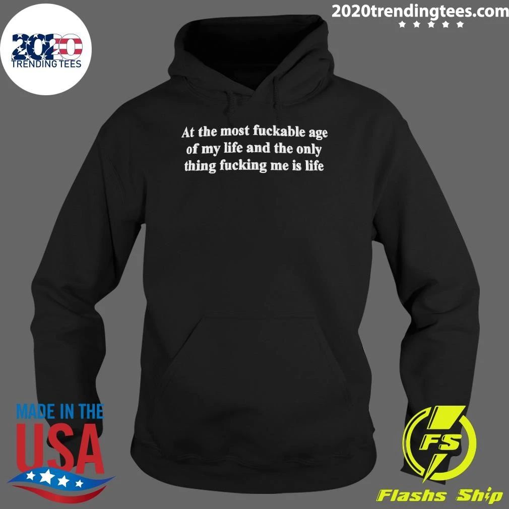 At The Most Fuckable Age of My Life And The Only Thing Fucking Me Is Life Shirt