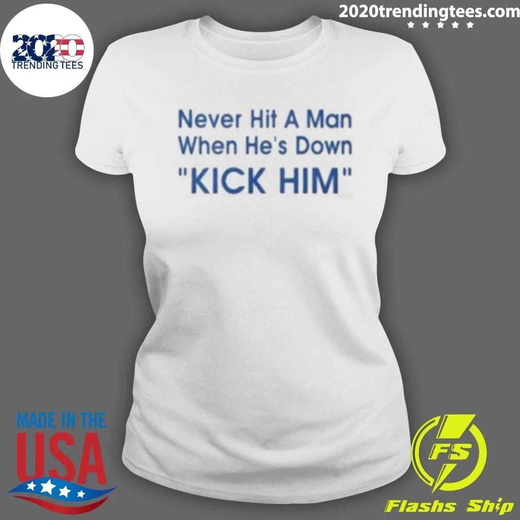 Never Hit A Man When He’s Down Kick Him Tee Shirt