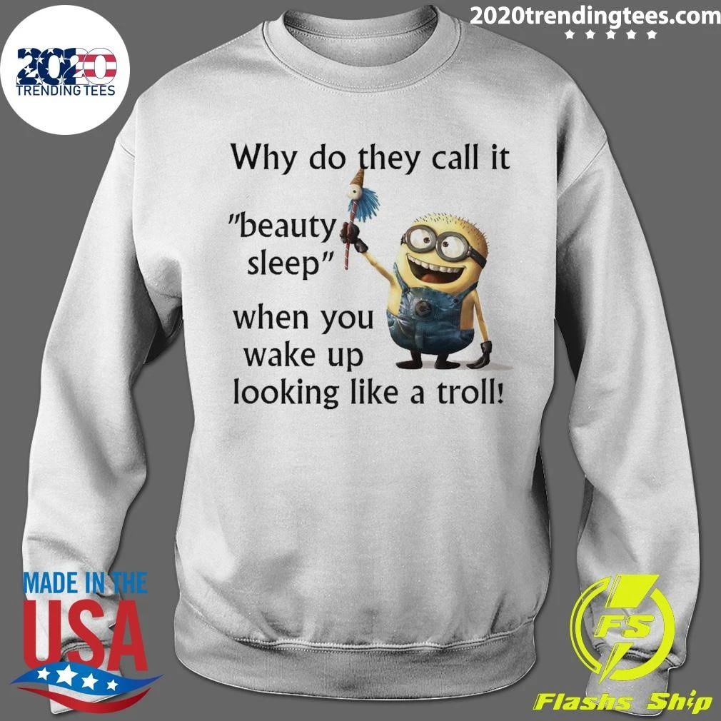 Minion Why Do They Call It Beauty Sleep When You Wake Up Looking Like A Troll Shirt