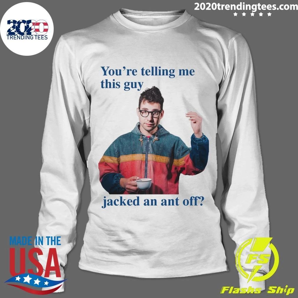 You’re Telling Me This Guy Jacked An Ant Off Tee Shirt