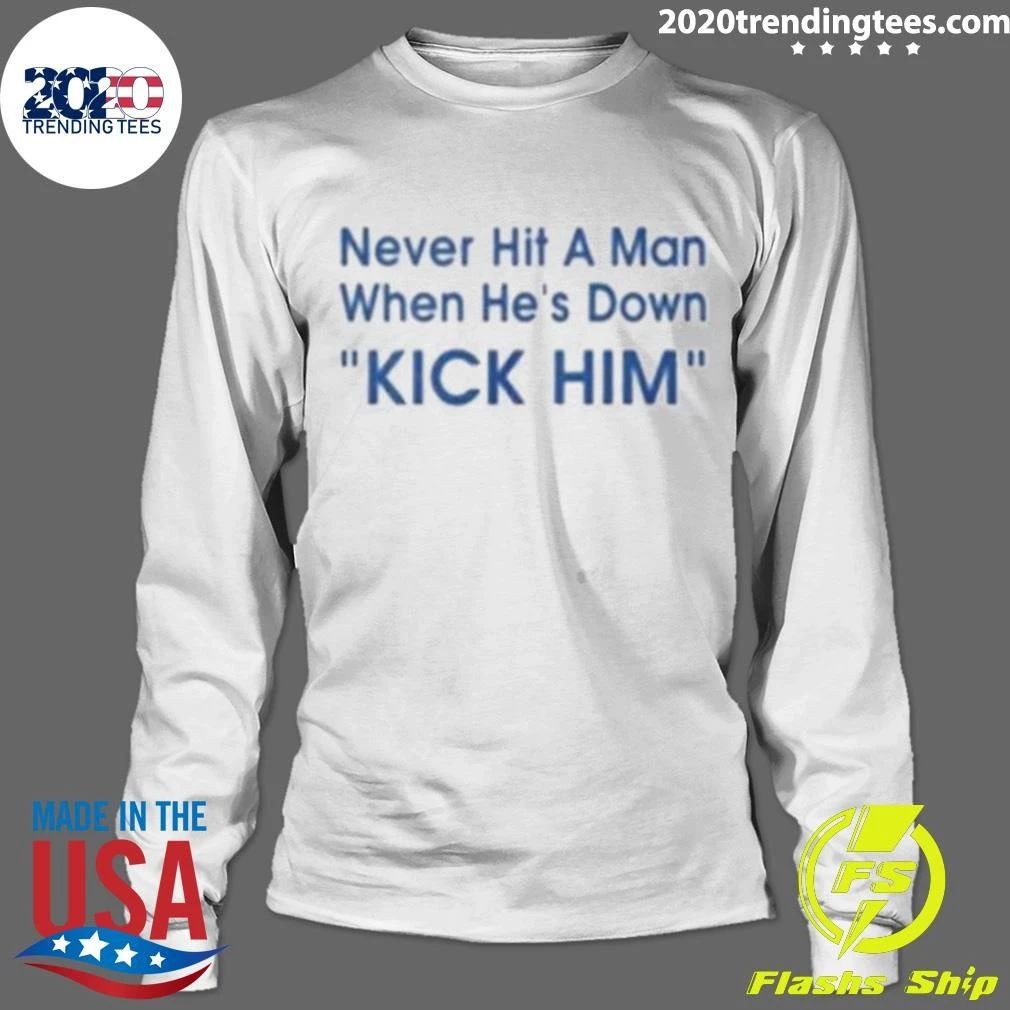 Never Hit A Man When He’s Down Kick Him Tee Shirt
